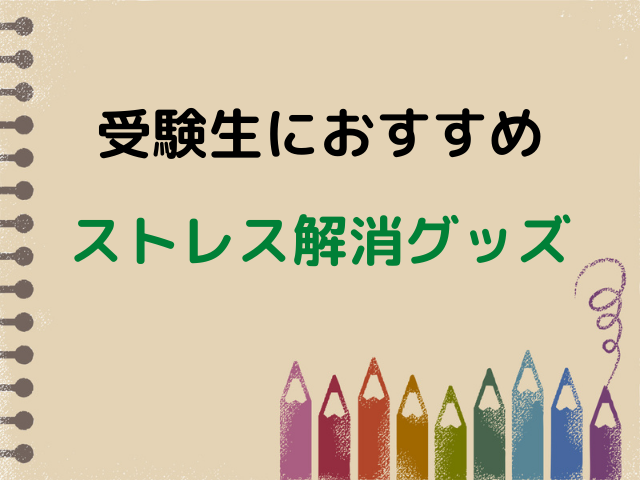 受験生におすすめ ストレス解消グッズ 6選 リラックス 癒し キャンパスノオト